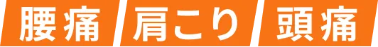 腰痛、肩こり、頭痛
